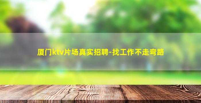 厦门ktv片场真实招聘-找工作不走弯路